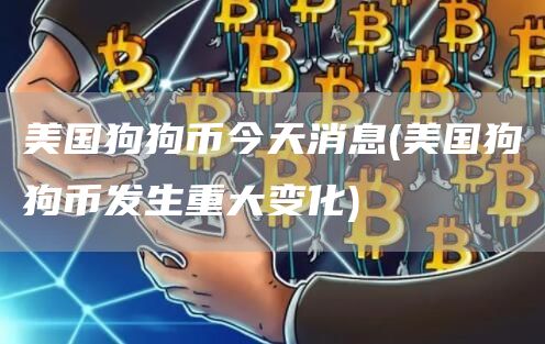 美国狗狗币今天消息 - 美国狗狗币发生重大变化